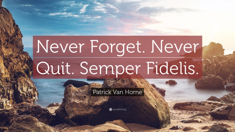 Patrick Van Horne Quote: “Never Forget. Never Quit. Semper Fidelis.”