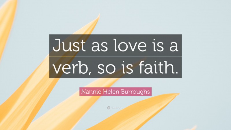 Nannie Helen Burroughs Quote: “Just as love is a verb, so is faith.”