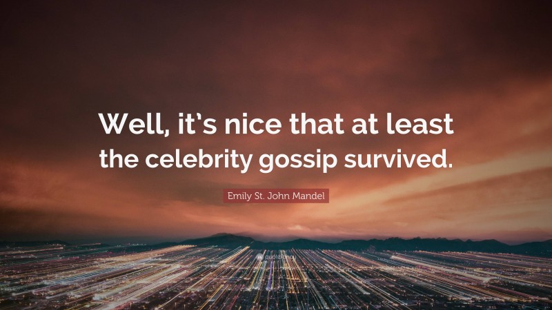 Emily St. John Mandel Quote: “Well, it’s nice that at least the celebrity gossip survived.”