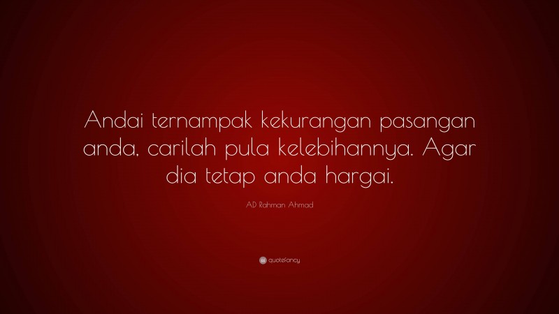 AD Rahman Ahmad Quote: “Andai ternampak kekurangan pasangan anda, carilah pula kelebihannya. Agar dia tetap anda hargai.”