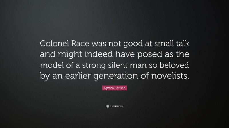 Agatha Christie Quote: “Colonel Race was not good at small talk and might indeed have posed as the model of a strong silent man so beloved by an earlier generation of novelists.”