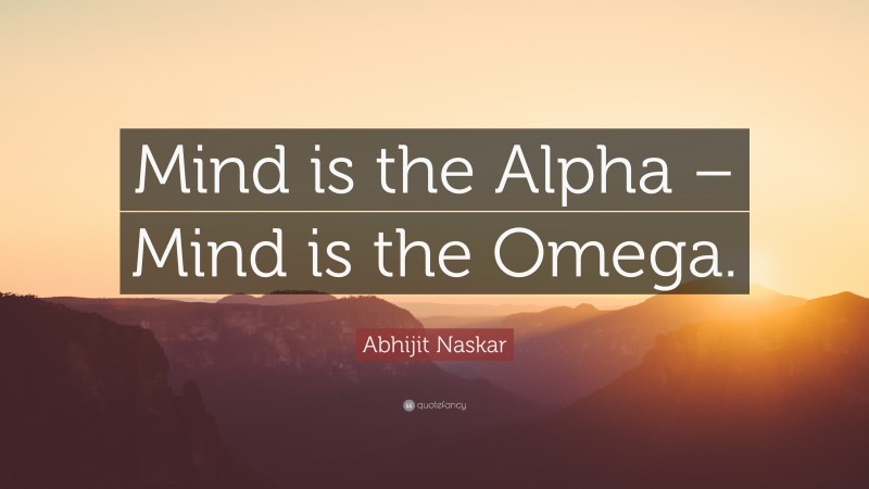 Abhijit Naskar Quote: “Mind is the Alpha – Mind is the Omega.”