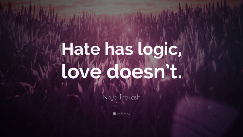 Nitya Prakash Quote: “Hate has logic, love doesn’t.”