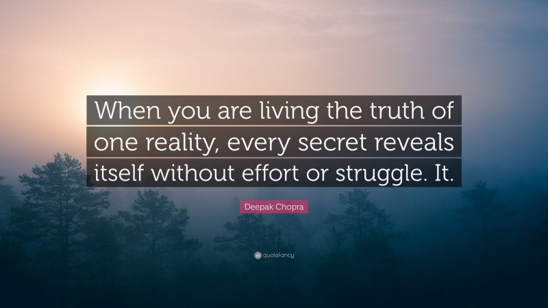 Deepak Chopra Quote: “When you are living the truth of one reality, every secret reveals itself without effort or struggle. It.”