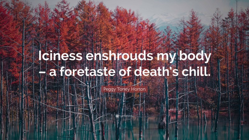 Peggy Toney Horton Quote: “Iciness enshrouds my body – a foretaste of death’s chill.”