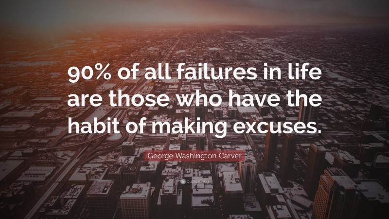 George Washington Carver Quote: “90% of all failures in life are those who have the habit of making excuses.”