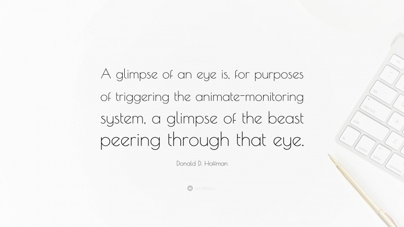 Donald D. Hoffman Quote: “A glimpse of an eye is, for purposes of triggering the animate-monitoring system, a glimpse of the beast peering through that eye.”