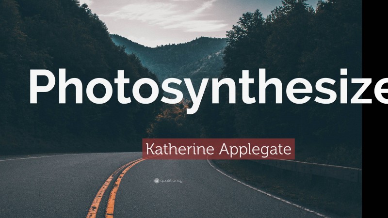 Katherine Applegate Quote: “Photosynthesize.”