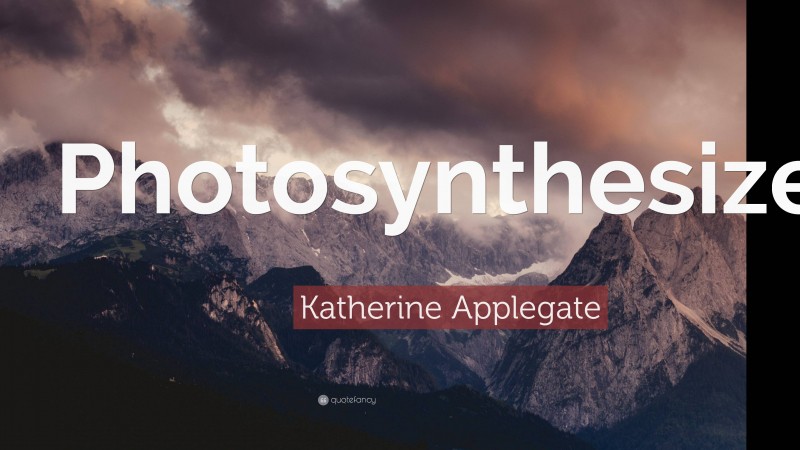 Katherine Applegate Quote: “Photosynthesize.”