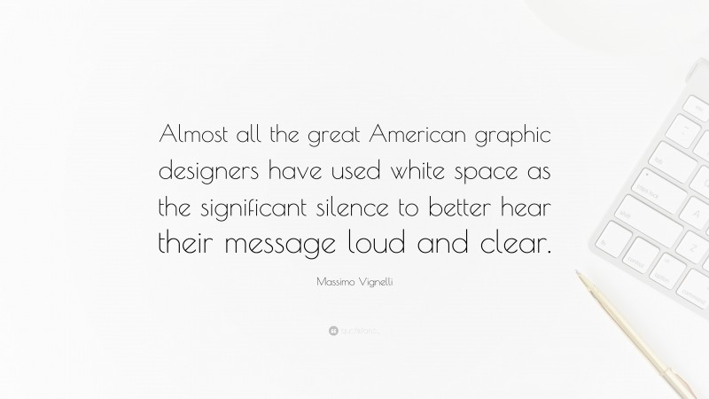 Massimo Vignelli Quote: “Almost all the great American graphic designers have used white space as the significant silence to better hear their message loud and clear.”