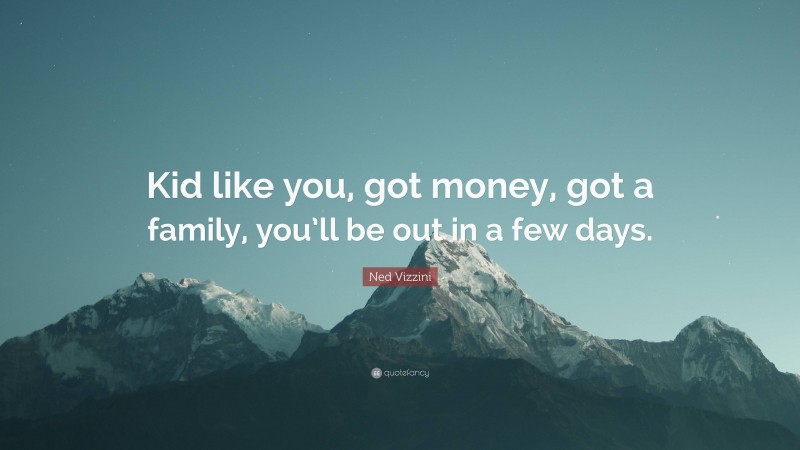 Ned Vizzini Quote: “Kid like you, got money, got a family, you’ll be out in a few days.”