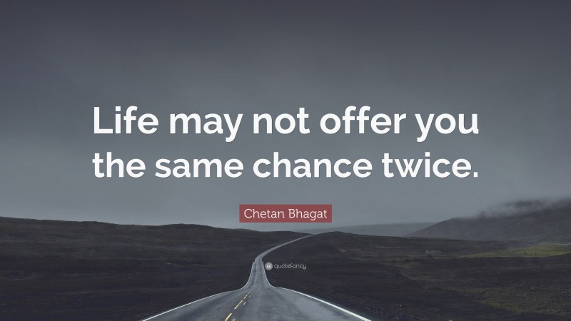 Chetan Bhagat Quote: “Life may not offer you the same chance twice.”