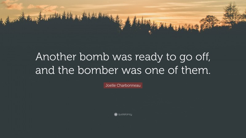 Joelle Charbonneau Quote: “Another bomb was ready to go off, and the bomber was one of them.”
