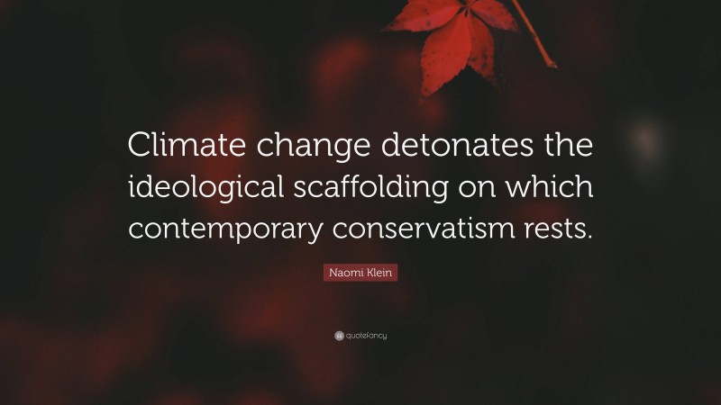 Naomi Klein Quote: “Climate change detonates the ideological scaffolding on which contemporary conservatism rests.”