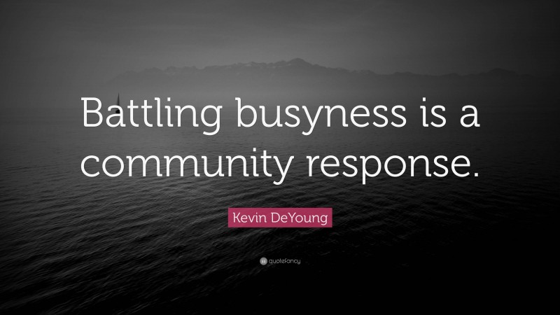 Kevin DeYoung Quote: “Battling busyness is a community response.”