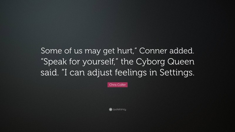 Chris Colfer Quote: “Some of us may get hurt,” Conner added. “Speak for yourself,” the Cyborg Queen said. “I can adjust feelings in Settings.”