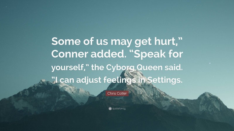 Chris Colfer Quote: “Some of us may get hurt,” Conner added. “Speak for yourself,” the Cyborg Queen said. “I can adjust feelings in Settings.”