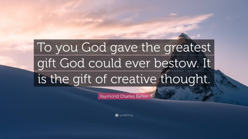 Raymond Charles Barker Quote: “To you God gave the greatest gift God could ever bestow. It is the gift of creative thought.”