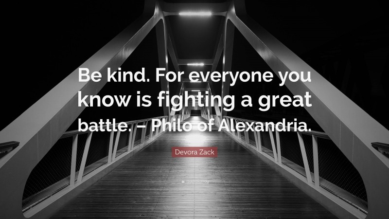 Devora Zack Quote: “Be kind. For everyone you know is fighting a great battle. – Philo of Alexandria.”
