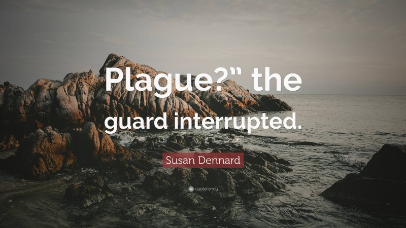 Susan Dennard Quote: “Plague?” the guard interrupted.”