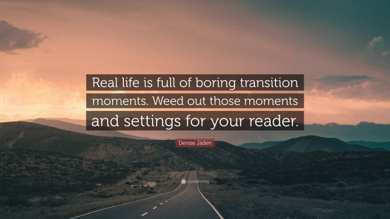 Denise Jaden Quote: “Real life is full of boring transition moments. Weed out those moments and settings for your reader.”