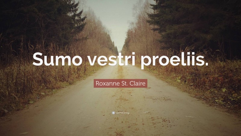 Roxanne St. Claire Quote: “Sumo vestri proeliis.”