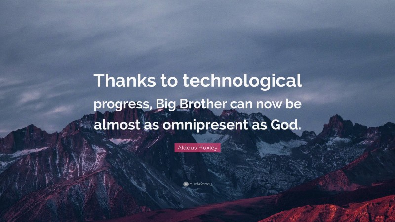 Aldous Huxley Quote: “Thanks to technological progress, Big Brother can now be almost as omnipresent as God.”