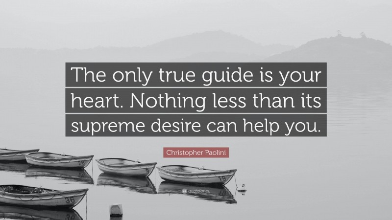 Christopher Paolini Quote: “The only true guide is your heart. Nothing less than its supreme desire can help you.”