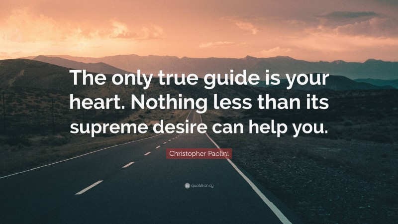 Christopher Paolini Quote: “The only true guide is your heart. Nothing less than its supreme desire can help you.”