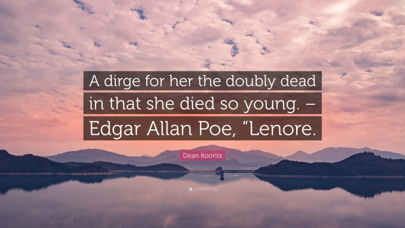 Dean Koontz Quote: “A dirge for her the doubly dead in that she died so young. – Edgar Allan Poe, “Lenore.”