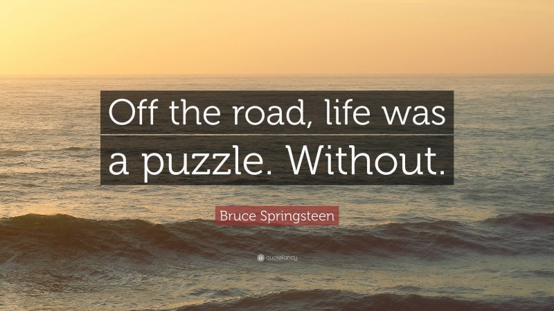 Bruce Springsteen Quote: “Off the road, life was a puzzle. Without.”