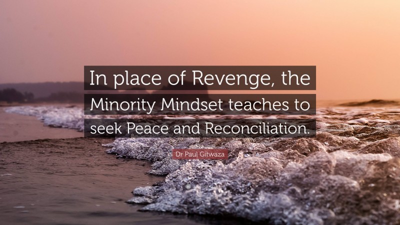 Dr Paul Gitwaza Quote: “In place of Revenge, the Minority Mindset teaches to seek Peace and Reconciliation.”