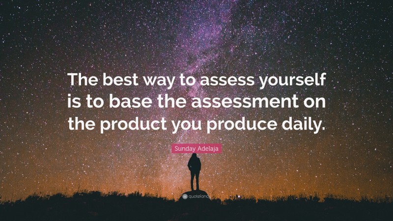 Sunday Adelaja Quote: “The best way to assess yourself is to base the assessment on the product you produce daily.”