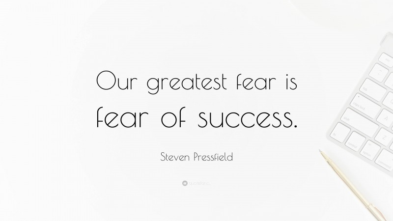Steven Pressfield Quote: “Our greatest fear is fear of success.”