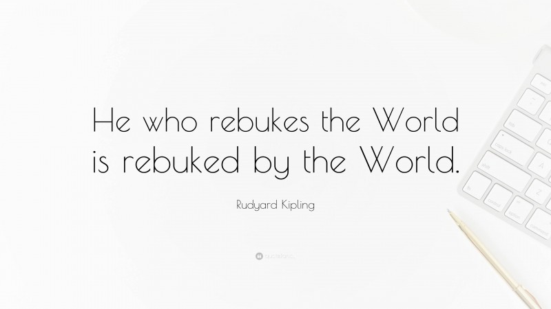 Rudyard Kipling Quote: “He who rebukes the World is rebuked by the World.”