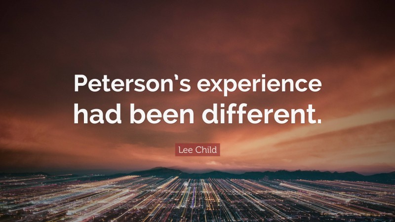 Lee Child Quote: “Peterson’s experience had been different.”