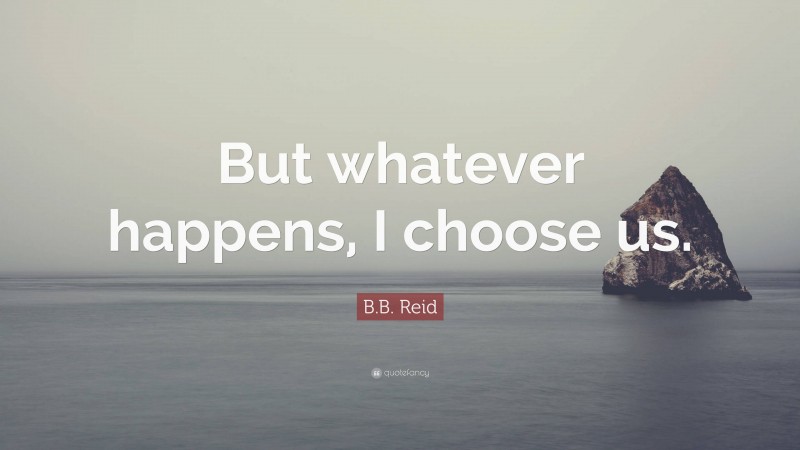 B.B. Reid Quote: “But whatever happens, I choose us.”