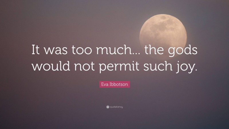 Eva Ibbotson Quote: “It was too much... the gods would not permit such joy.”