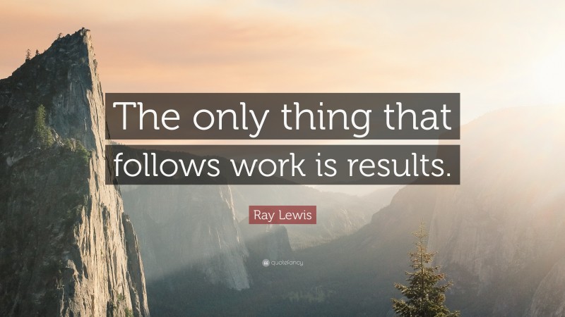 Ray Lewis Quote: “The only thing that follows work is results.”