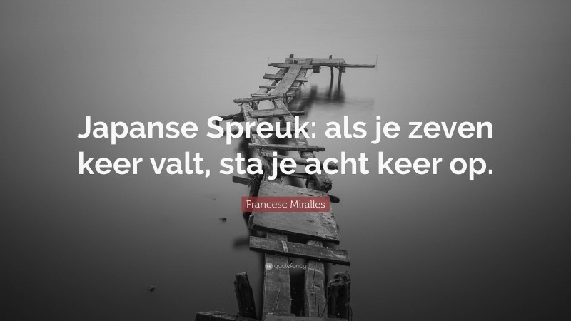 Francesc Miralles Quote: “Japanse Spreuk: als je zeven keer valt, sta je acht keer op.”