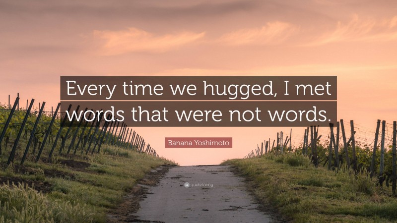 Banana Yoshimoto Quote: “Every time we hugged, I met words that were not words.”