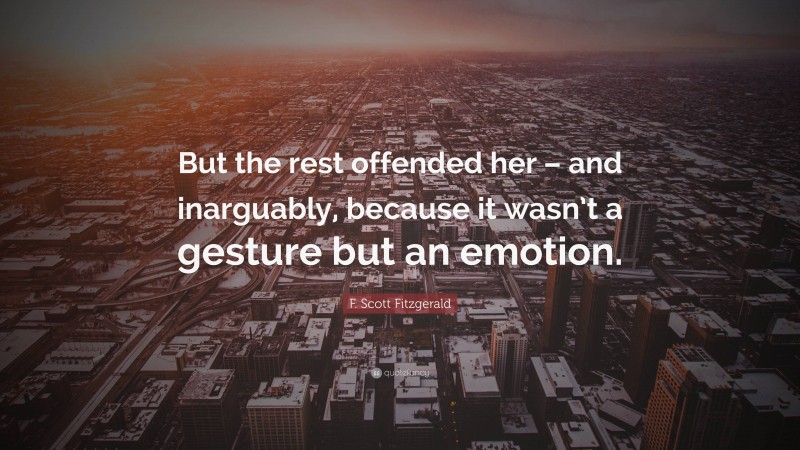 F. Scott Fitzgerald Quote: “But the rest offended her – and inarguably, because it wasn’t a gesture but an emotion.”