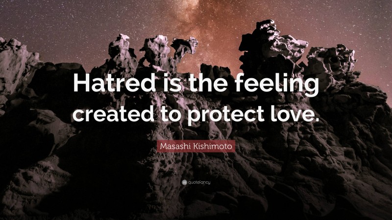 Masashi Kishimoto Quote: “Hatred is the feeling created to protect love.”