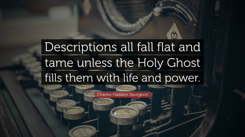 Charles Haddon Spurgeon Quote: “Descriptions all fall flat and tame unless the Holy Ghost fills them with life and power.”