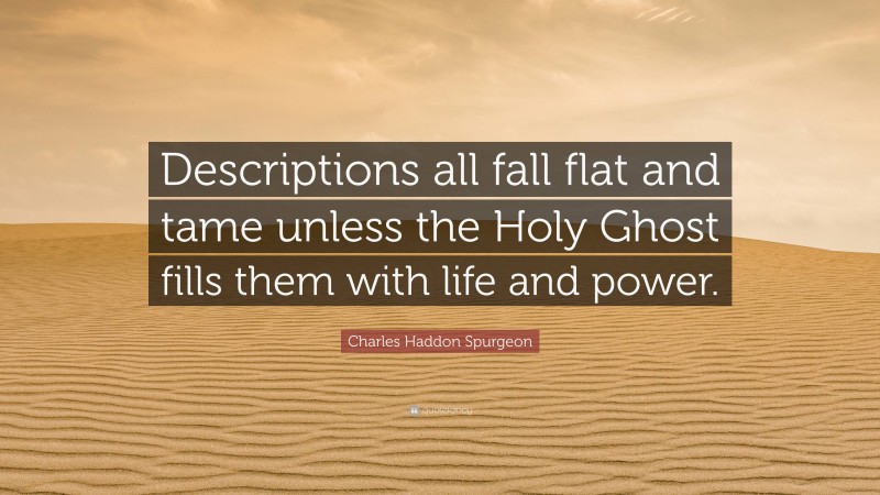 Charles Haddon Spurgeon Quote: “Descriptions all fall flat and tame unless the Holy Ghost fills them with life and power.”