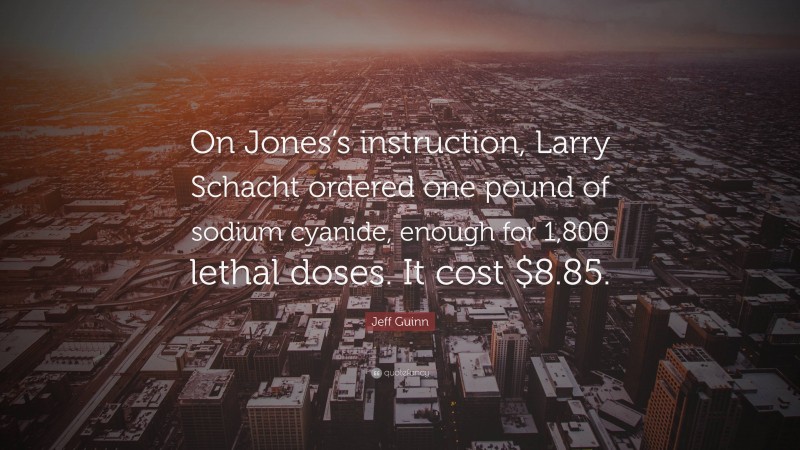 Jeff Guinn Quote: “On Jones’s instruction, Larry Schacht ordered one pound of sodium cyanide, enough for 1,800 lethal doses. It cost $8.85.”