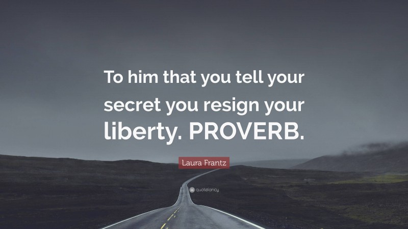 Laura Frantz Quote: “To him that you tell your secret you resign your liberty. PROVERB.”