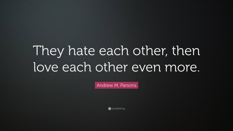 Andrew M. Parsons Quote: “They hate each other, then love each other even more.”