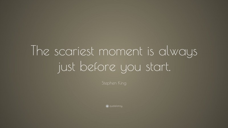 Stephen King Quote: “The scariest moment is always just before you start.”
