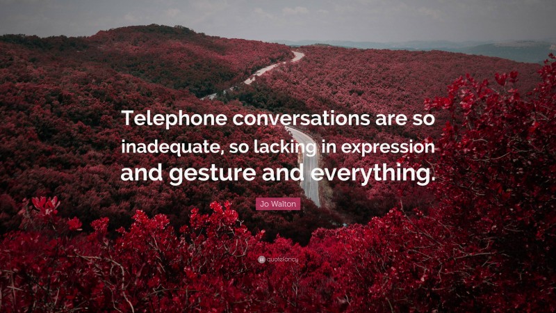 Jo Walton Quote: “Telephone conversations are so inadequate, so lacking in expression and gesture and everything.”